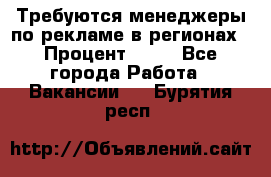 Требуются менеджеры по рекламе в регионах › Процент ­ 50 - Все города Работа » Вакансии   . Бурятия респ.